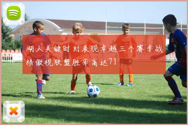 湖人关键时刻表现卓越三个赛季战绩傲视联盟胜率高达71
