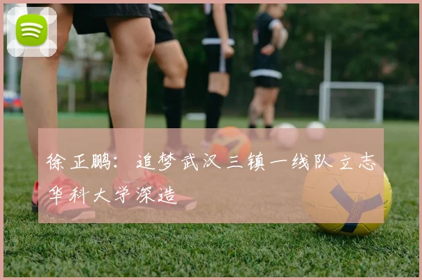 徐正鹏：追梦武汉三镇一线队立志华科大学深造