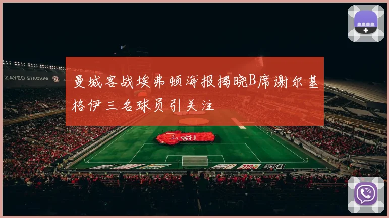 曼城客战埃弗顿海报揭晓B席谢尔基格伊三名球员引关注