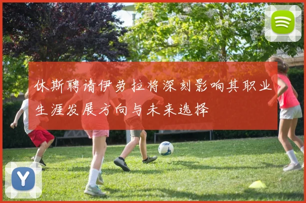 休斯聘请伊劳拉将深刻影响其职业生涯发展方向与未来选择