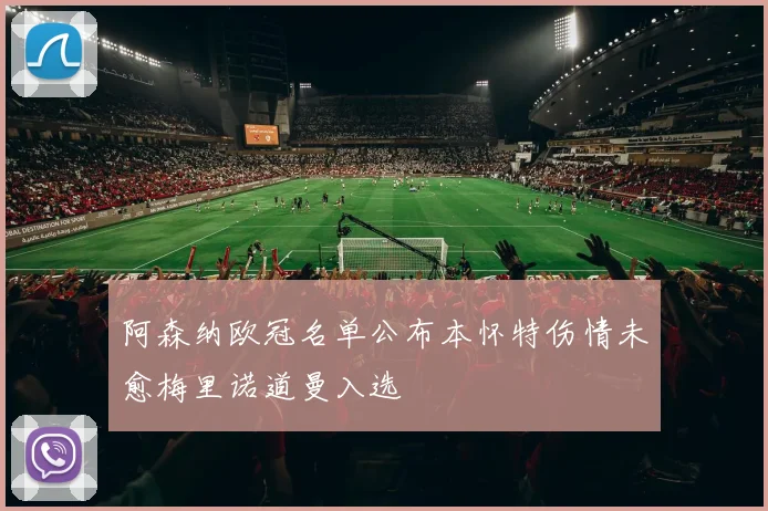 阿森纳欧冠名单公布本怀特伤情未愈梅里诺道曼入选