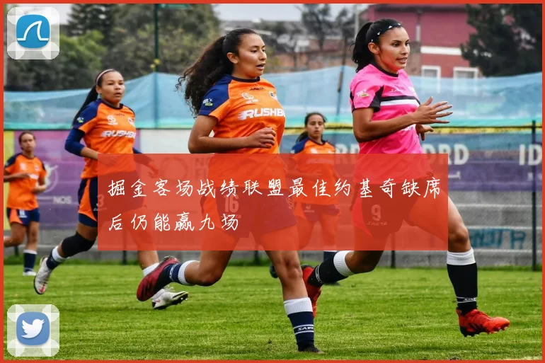 掘金客场战绩联盟最佳约基奇缺席后仍能赢九场