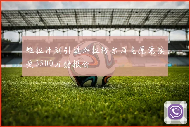 维拉计划引进加拉格尔马竞愿意接受3500万镑报价