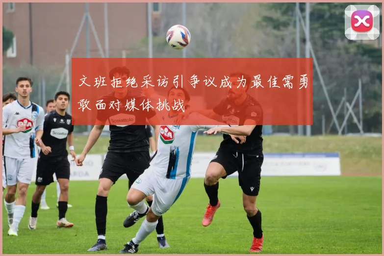 文班拒绝采访引争议成为最佳需勇敢面对媒体挑战