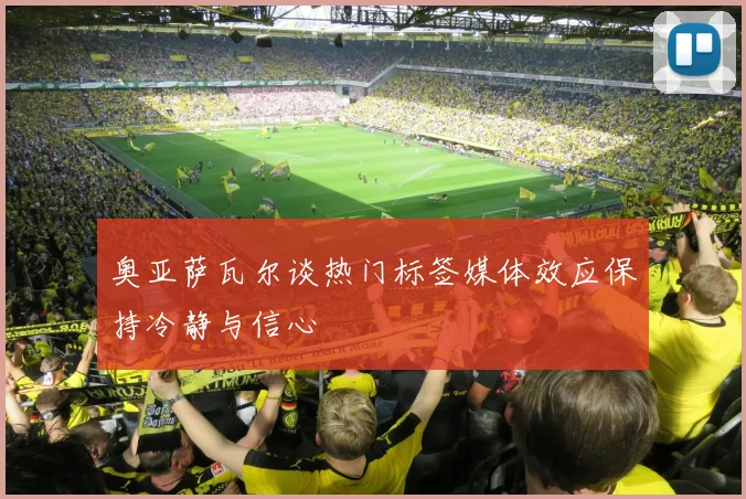 奥亚萨瓦尔谈热门标签媒体效应保持冷静与信心