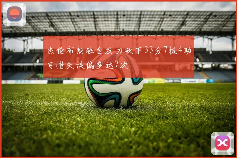 杰伦布朗独自发力砍下33分7板4助可惜失误偏多达7次