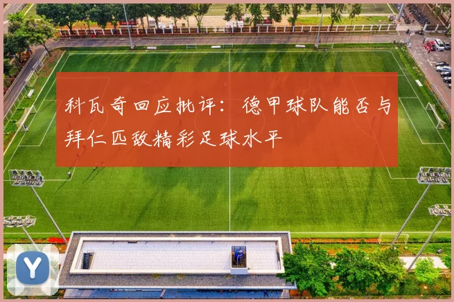 科瓦奇回应批评：德甲球队能否与拜仁匹敌精彩足球水平