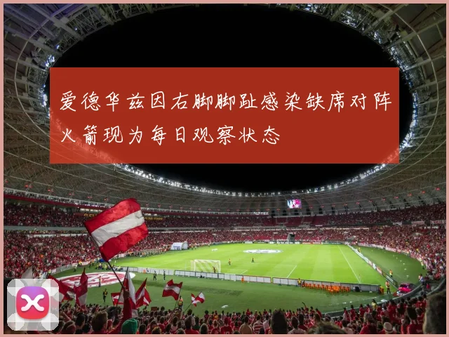爱德华兹因右脚脚趾感染缺席对阵火箭现为每日观察状态