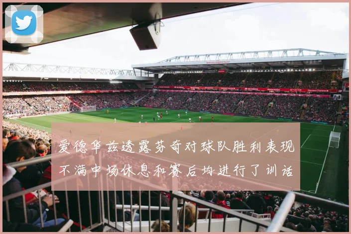 爱德华兹透露芬奇对球队胜利表现不满中场休息和赛后均进行了训话
