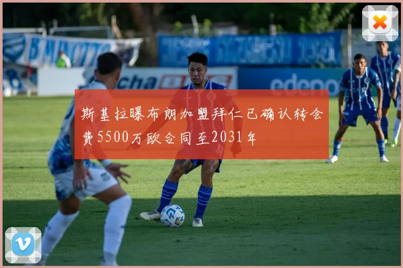 斯基拉曝布朗加盟拜仁已确认转会费5500万欧合同至2031年